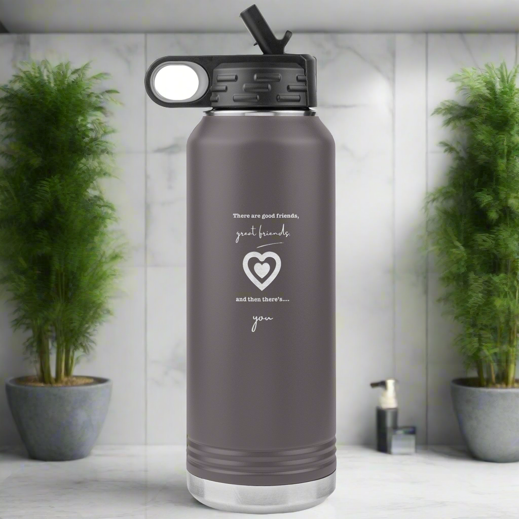 There are good friends, great friends and then there's you - Water Bottle