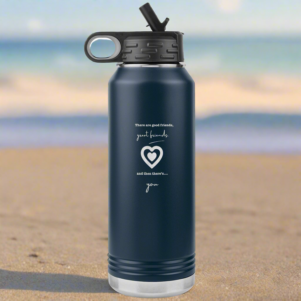 There are good friends, great friends and then there's you - Water Bottle 32oz