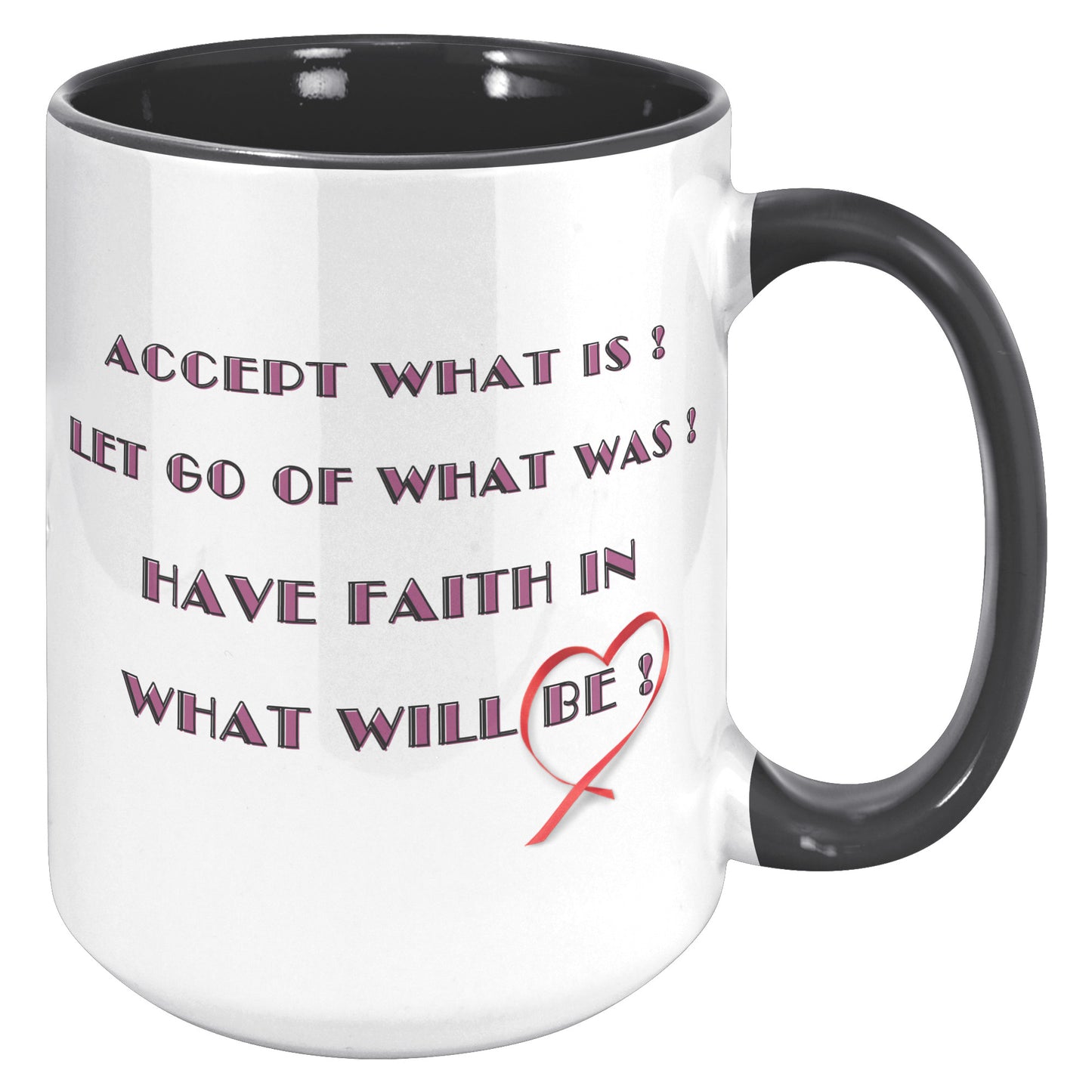 Accept what is, let go of what was, and have faith in what will be ! Mug