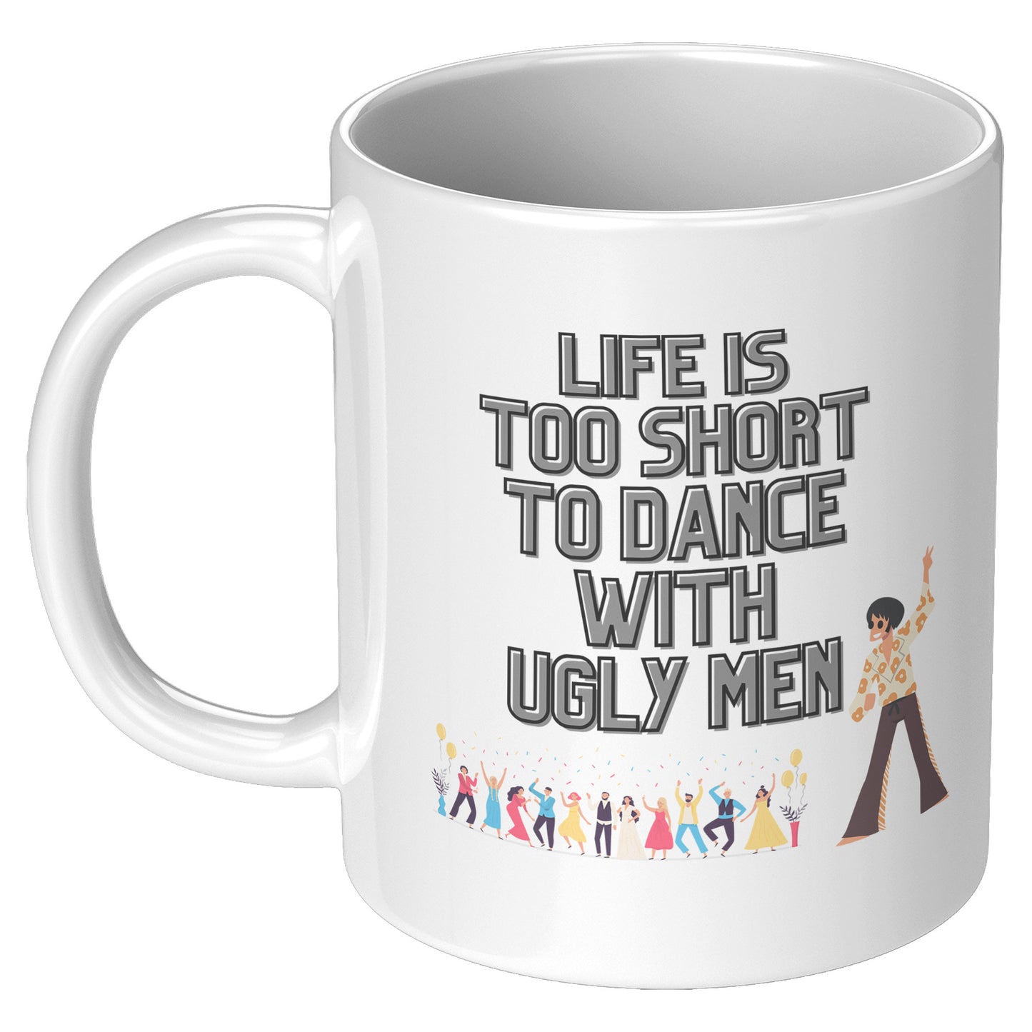Life's too Short to Dance with Ugly Men Mug