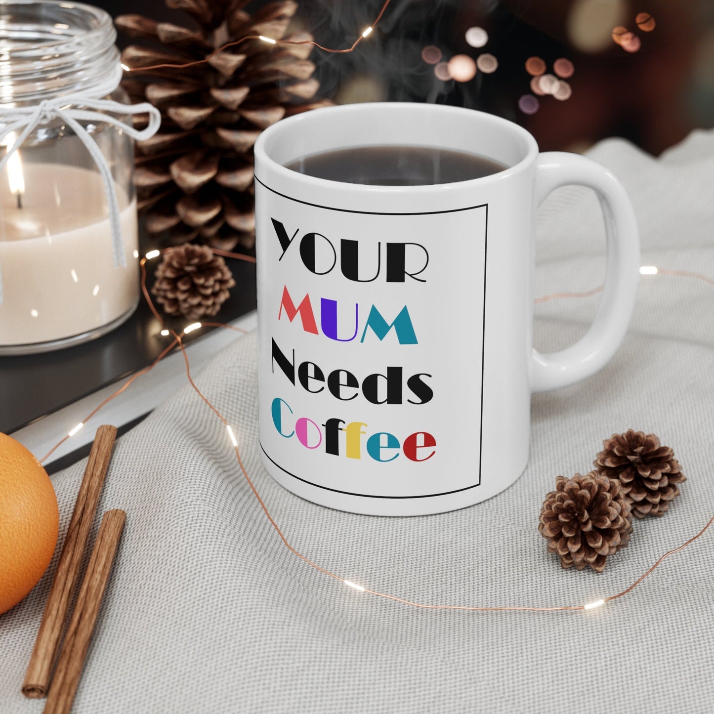 Your Mum needs Coffee - Ceramic Coffee Mug