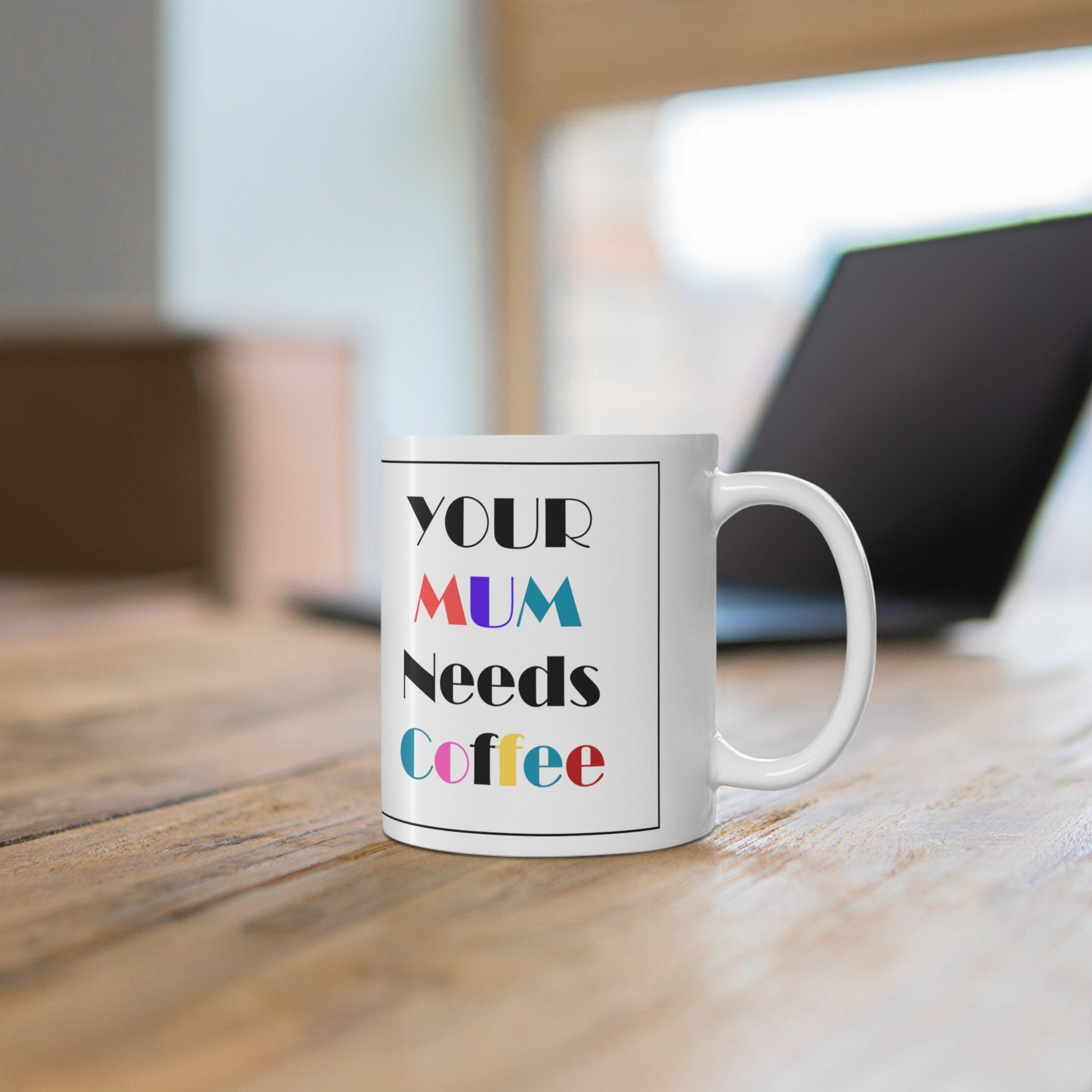 Your Mum needs Coffee - Ceramic Coffee Mug